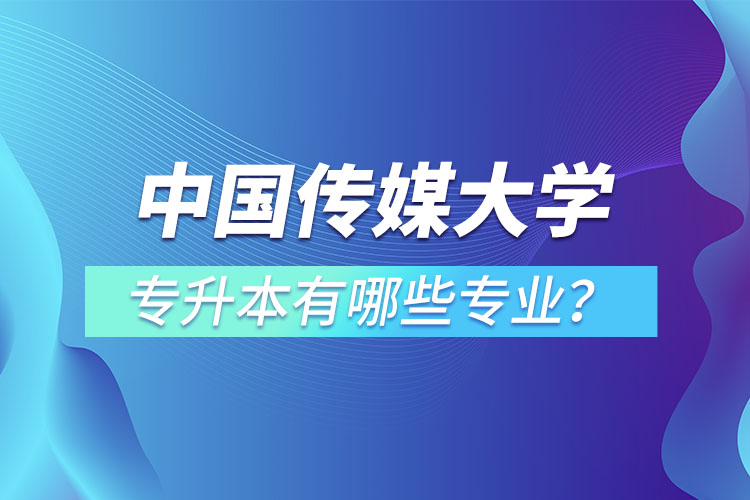 中國傳媒大學(xué)專升本有哪些專業(yè)？