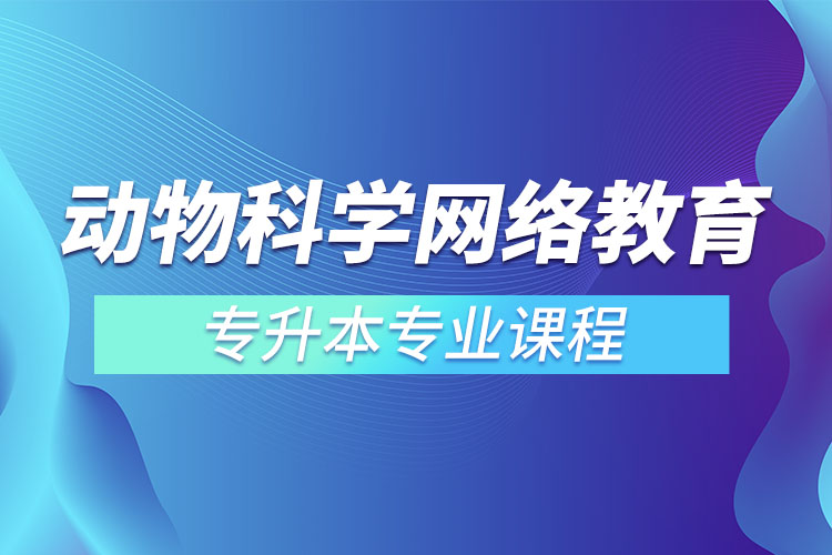 動(dòng)物科學(xué)網(wǎng)絡(luò)教育專(zhuān)升本專(zhuān)業(yè)課程有哪些？