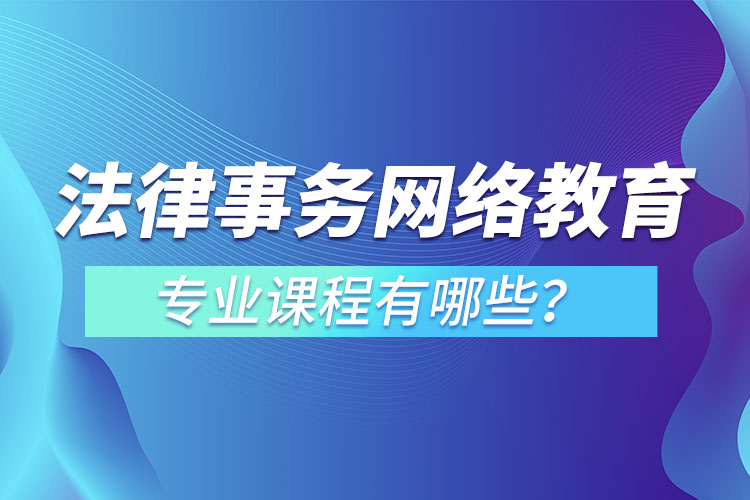 法律事務(wù)網(wǎng)絡(luò)教育專業(yè)課程有哪些？