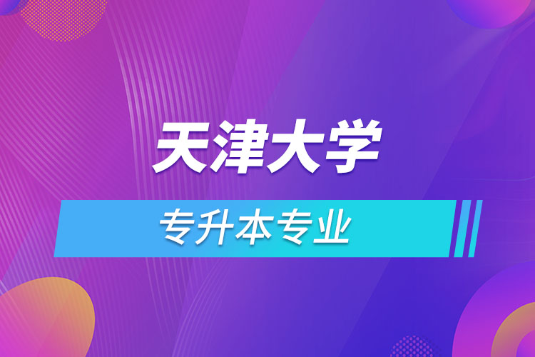 天津大學(xué)專升本有哪些專業(yè)？