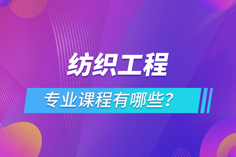 紡織工程網(wǎng)絡(luò)教育專業(yè)課程有哪些？