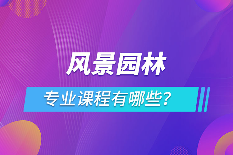 風(fēng)景園林網(wǎng)絡(luò)教育專業(yè)課程有哪些？