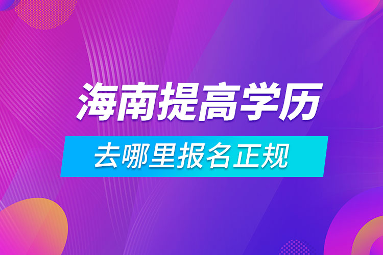 海南提高學(xué)歷去哪里報(bào)名正規(guī)