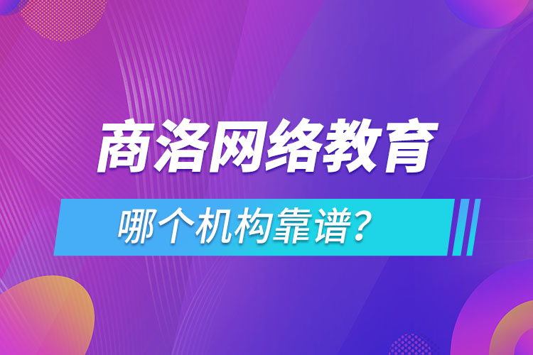 商洛網(wǎng)絡(luò)教育哪個(gè)機(jī)構(gòu)靠譜？