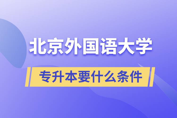 北京外國(guó)語(yǔ)大學(xué)專升本要什么條件？