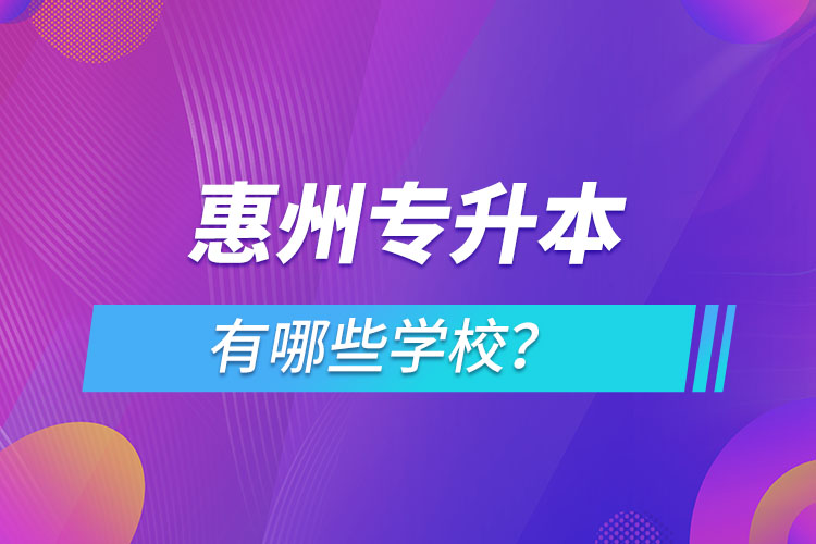 惠州專升本有哪些學(xué)校？