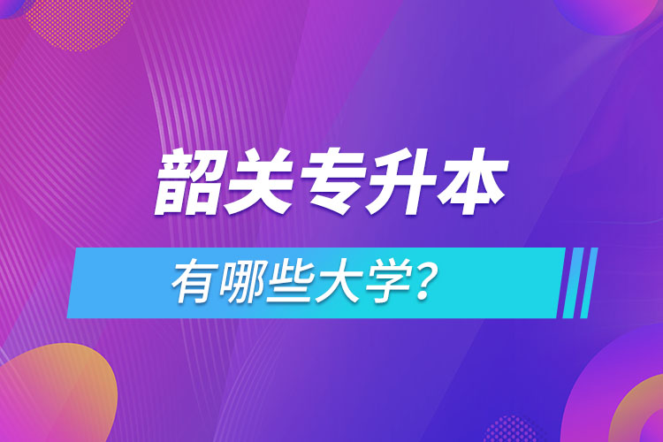 韶關(guān)專升本有哪些大學？