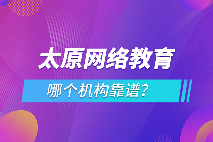 太原網(wǎng)絡(luò)教育哪個(gè)機(jī)構(gòu)靠譜？