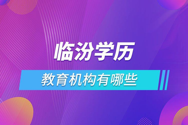 臨汾學歷教育機構有哪些？