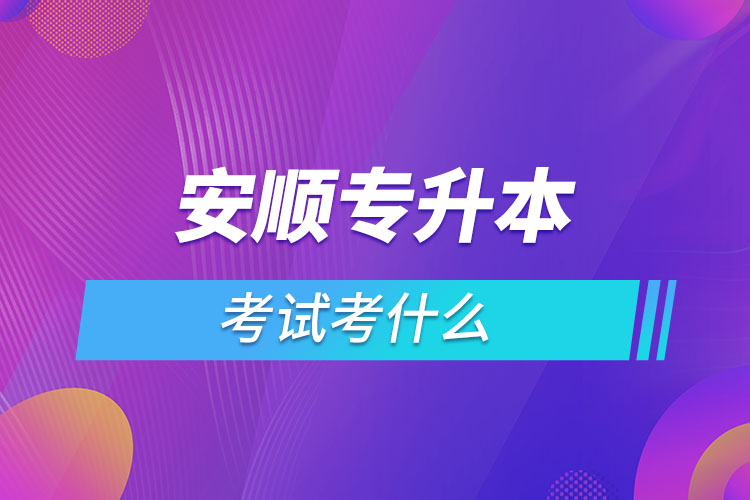 安順專升本考試考什么？