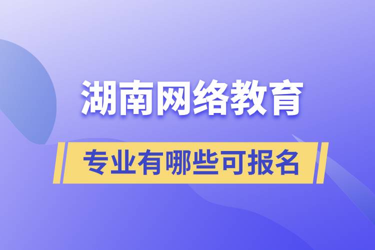 湖南網(wǎng)絡教育專業(yè)有哪些可報名