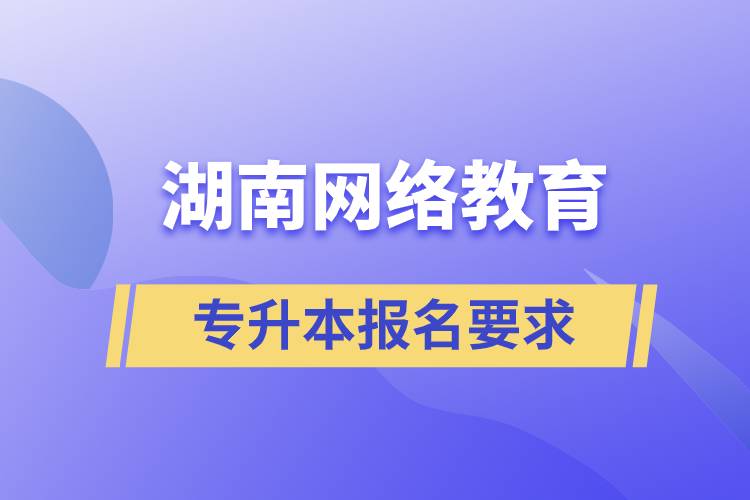 湖南網(wǎng)絡(luò)教育專升本報名要求