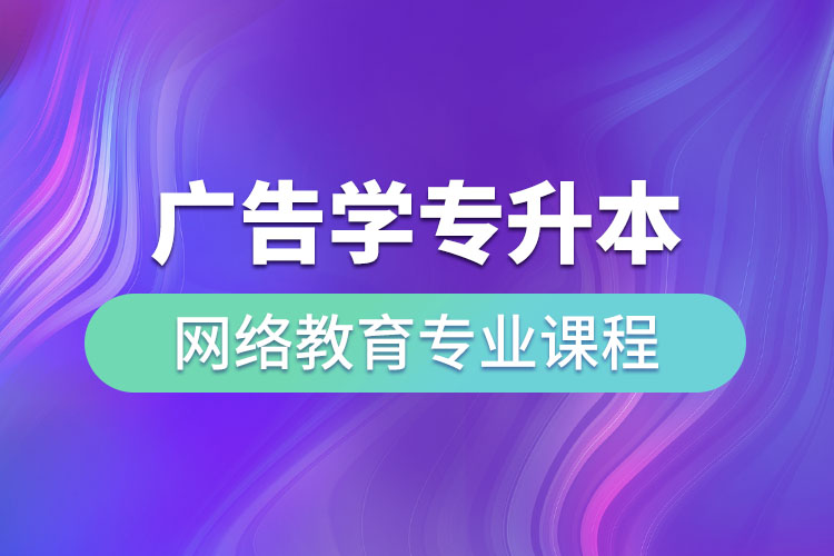 廣告學專升本網(wǎng)絡教育專業(yè)課程有哪些？