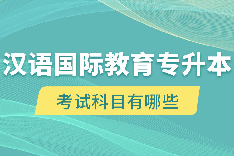 漢語國際教育專升本考試科目有哪些？