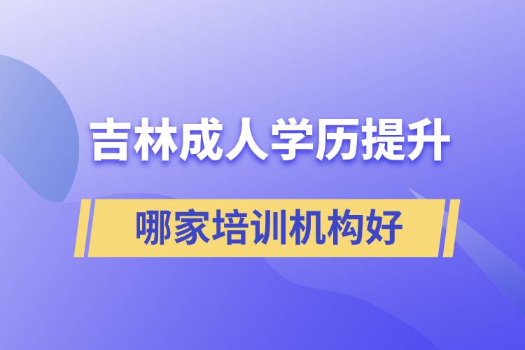 吉林成人學歷提升哪家培訓機構(gòu)好一些