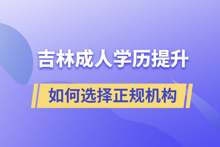 吉林成人學(xué)歷提升怎么選擇正規(guī)機構(gòu)比較好