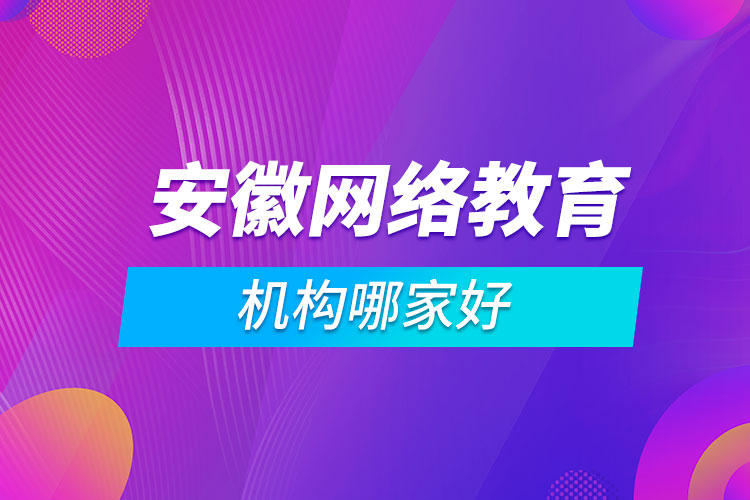 安徽網(wǎng)絡(luò)教育機(jī)構(gòu)哪家好