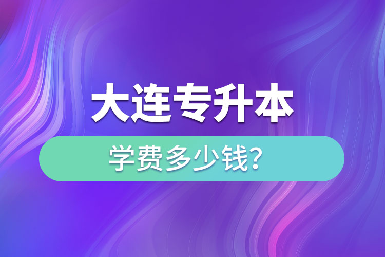 大連專升本學(xué)費(fèi)多少錢一年？