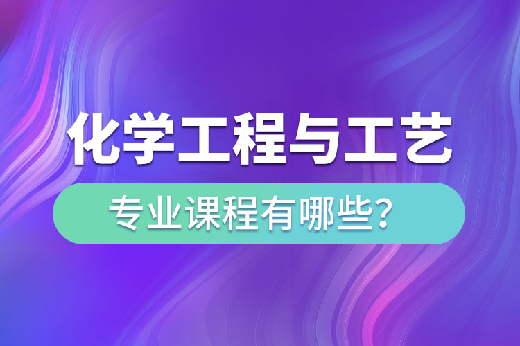 化學(xué)工程與工藝網(wǎng)絡(luò)教育專升本課程有哪些？