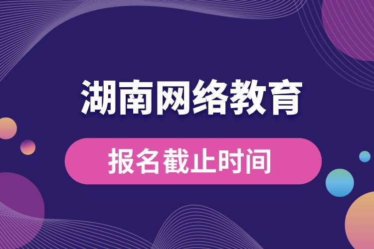 湖南網絡教育報名截止時間