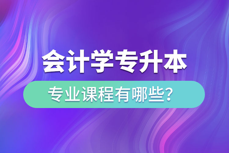 會計學專升本專業(yè)課程有哪些？