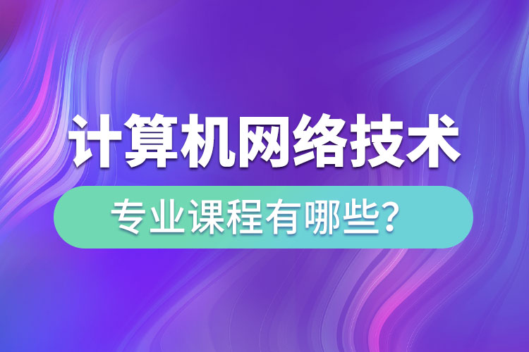 ?計(jì)算機(jī)網(wǎng)絡(luò)技術(shù)網(wǎng)絡(luò)教育專業(yè)課程有哪些？