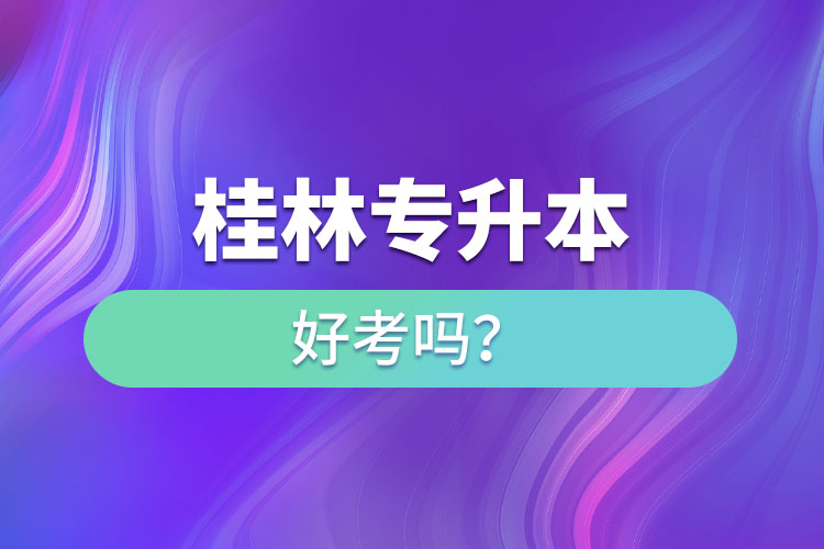 桂林專升本好考嗎？