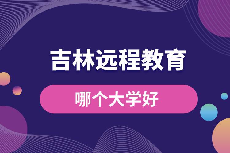 吉林遠(yuǎn)程教育大學(xué)哪個好一點(diǎn)