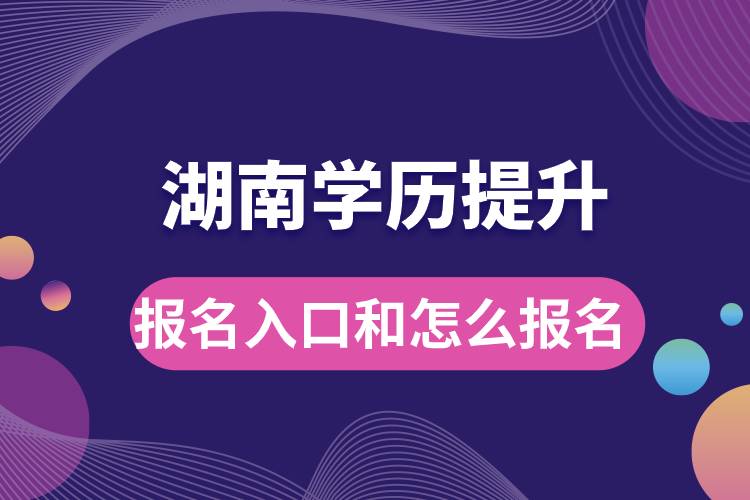 湖南學歷提升報名官網(wǎng)入口是什么和怎么報名