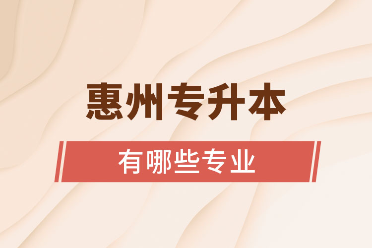 惠州專升本有哪些專業(yè)可以選擇？