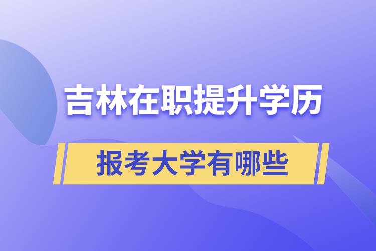 吉林在職提升學(xué)歷報(bào)考大學(xué)有哪些