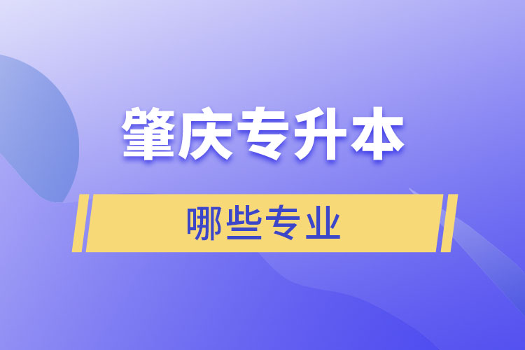 肇慶專升本有哪些專業(yè)可以選擇？