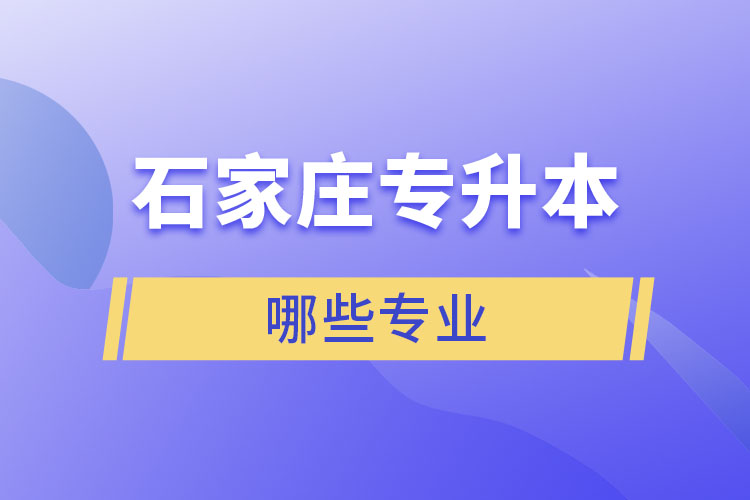 石家莊專升本有哪些專業(yè)可以選擇？