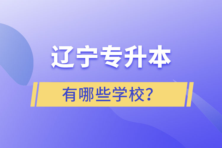 遼寧專升本的學(xué)校有哪些？ 