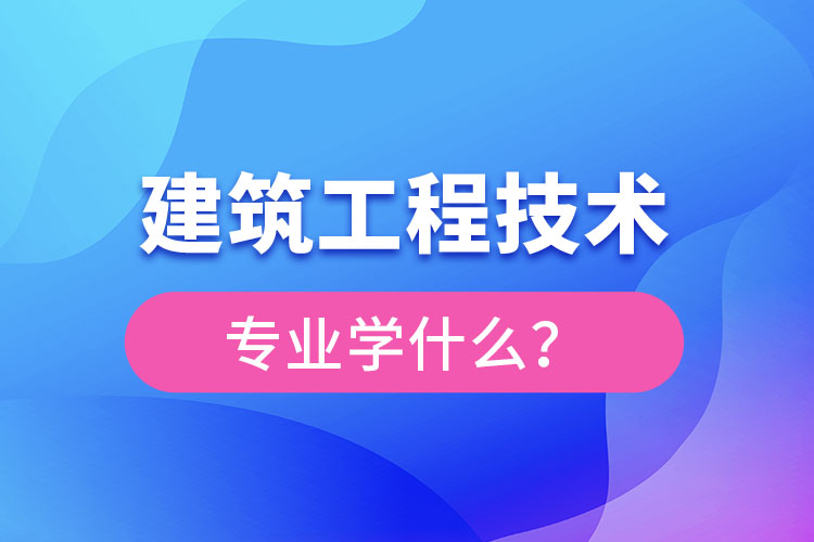 建筑工程技術專業(yè)主要學什么？