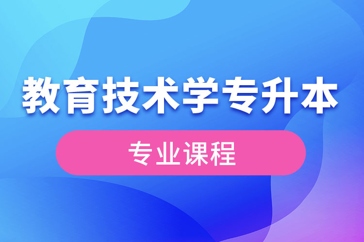 教育技術(shù)學(xué)專升本專業(yè)課程有哪些？