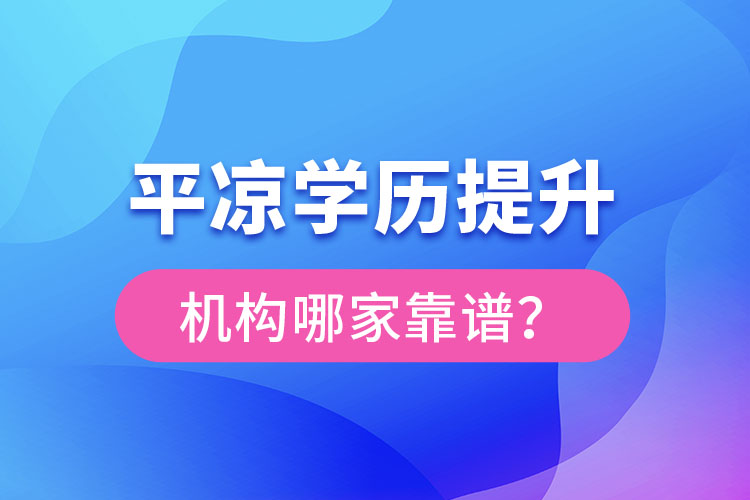 平涼學歷提升機構有哪些比較靠譜？