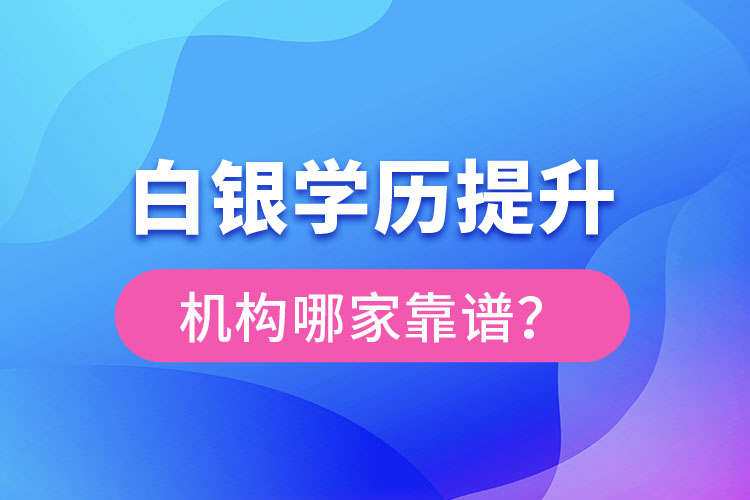 白銀學(xué)歷提升教育機(jī)構(gòu)哪家好？