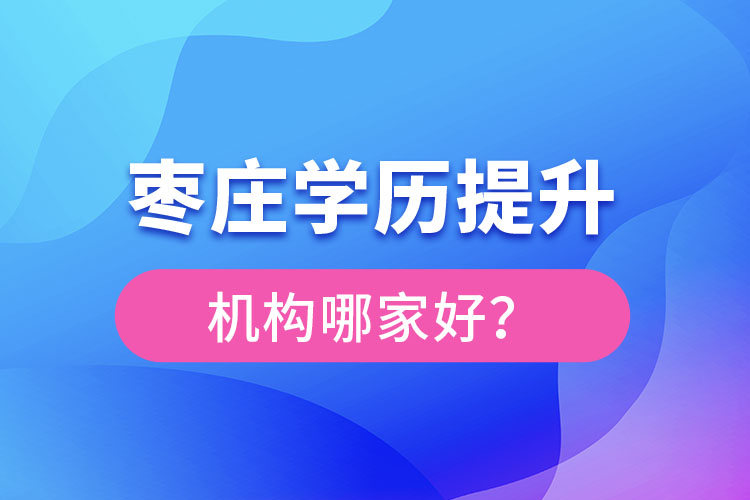 棗莊學(xué)歷提升機構(gòu)哪家好？