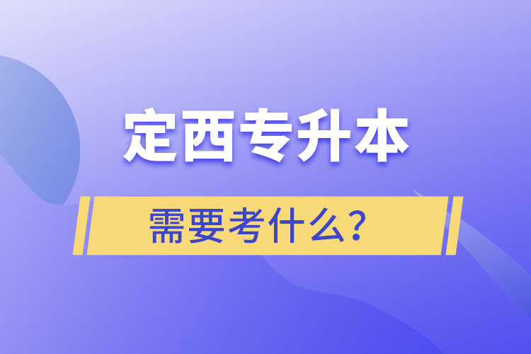 定西專升本需要考什么？