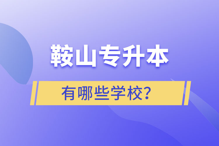 鞍山專升本有哪些學(xué)校？