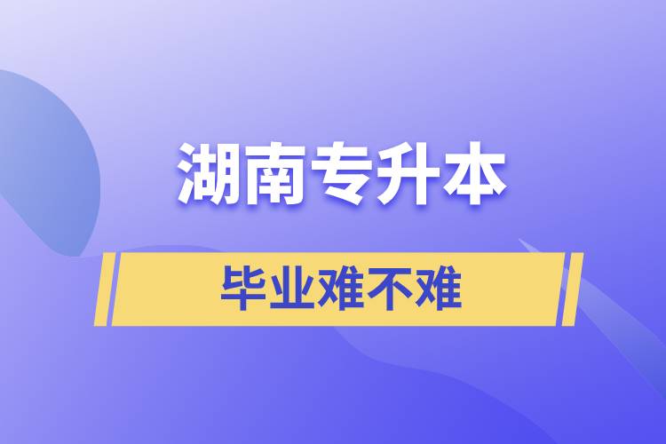 湖南專升本畢業(yè)難不難