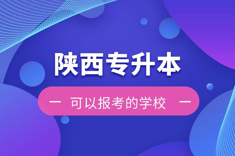 陜西專升本可以報(bào)考的學(xué)校