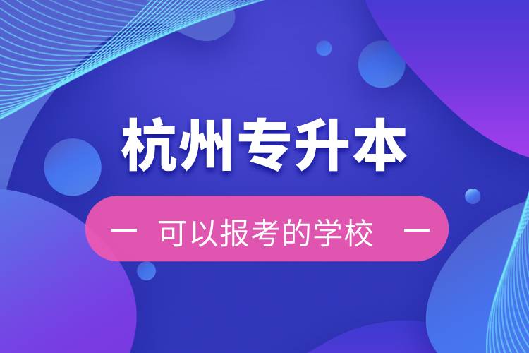 杭州專升本可以報考的學(xué)校