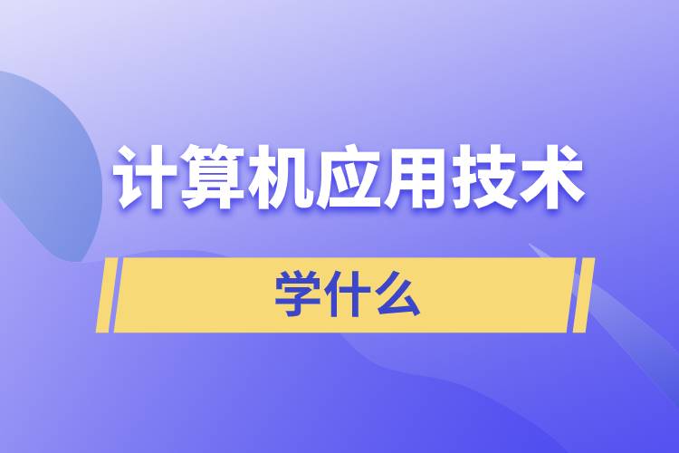 計算機應(yīng)用技術(shù)學(xué)什么