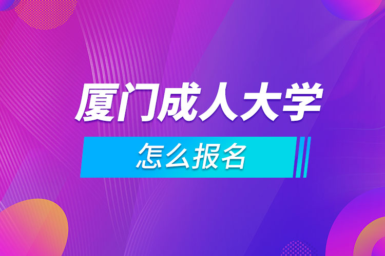 廈門成人大學(xué)怎么報名