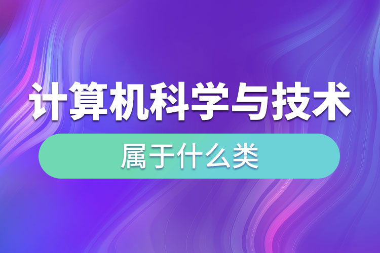 計算機科學與技術(shù)屬于什么類