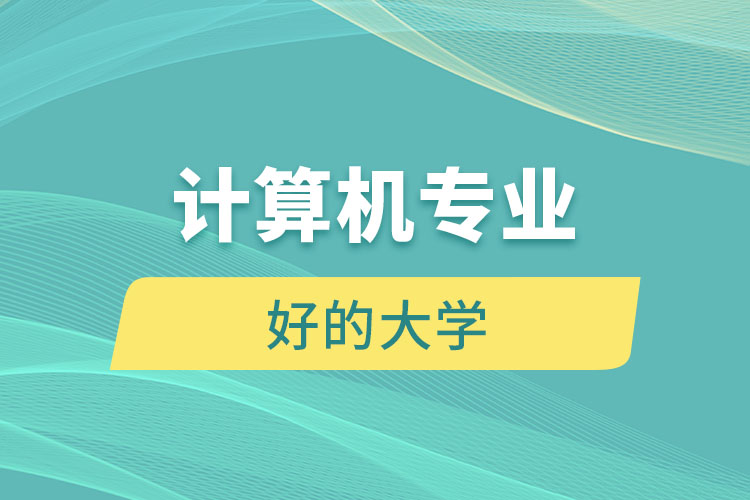 計(jì)算機(jī)專業(yè)好的大學(xué)