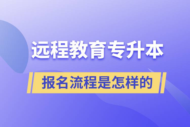 遠(yuǎn)程教育專升本報(bào)名流程是怎樣的？