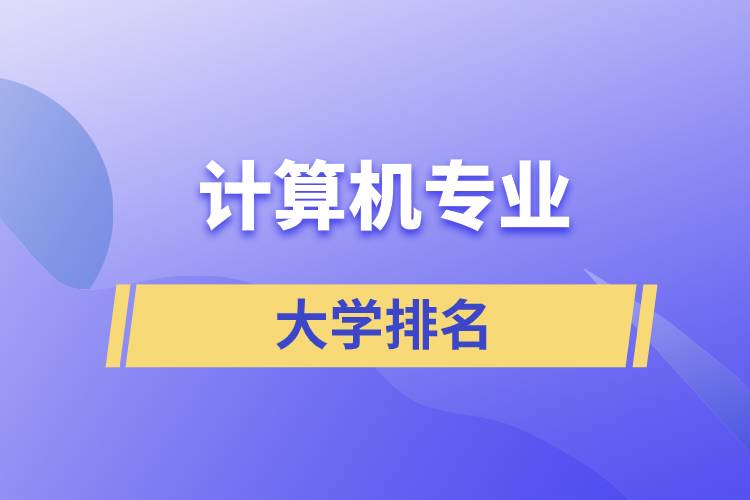 計(jì)算機(jī)專業(yè)排名大學(xué)